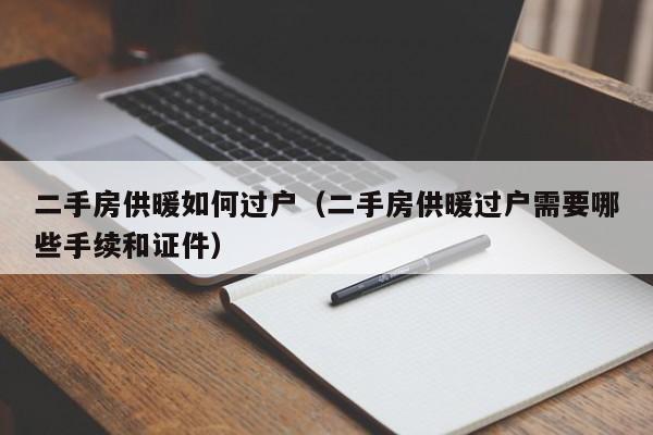 二手房供暖如何过户(二手房供暖过户需要哪些手续和证件)