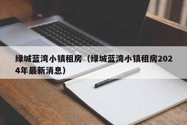 绿城蓝湾小镇租房(绿城蓝湾小镇租房2024年最新消息)