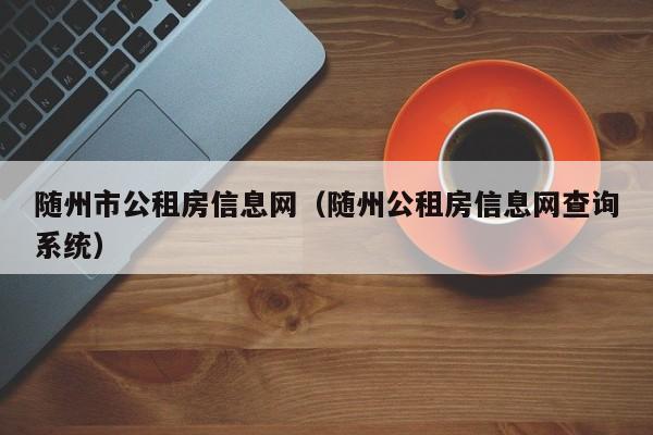 随州市公租房信息网(随州公租房信息网查询系统)