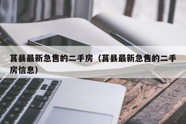 莒县最新急售的二手房(莒县最新急售的二手房信息)
