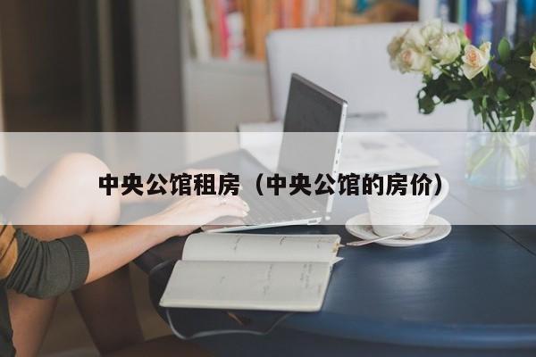 中央公馆租房(中央公馆的房价)