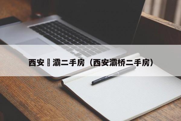 西安浐灞二手房(西安灞桥二手房)