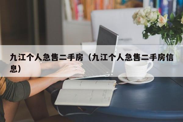 九江个人急售二手房(九江个人急售二手房信息)