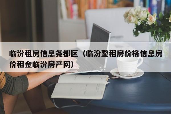 临汾租房信息尧都区(临汾整租房价格信息房价租金临汾房产网)