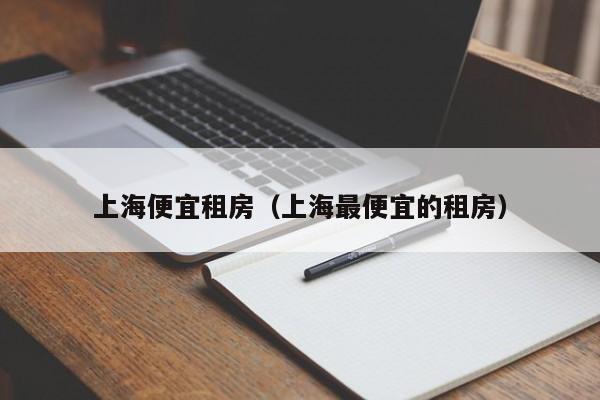 上海便宜租房(上海最便宜的租房)