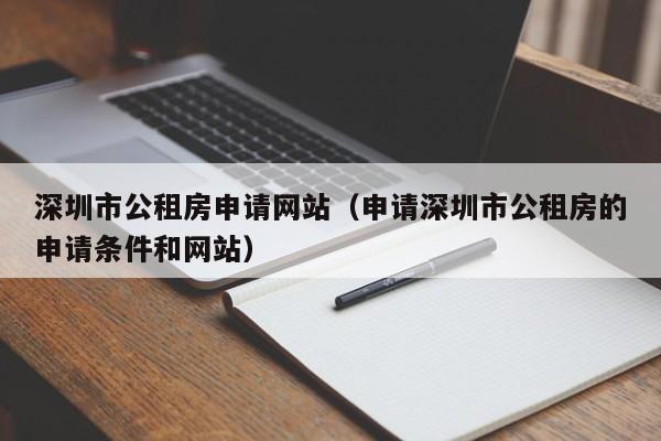 深圳市公租房申请网站(申请深圳市公租房的申请条件和网站)