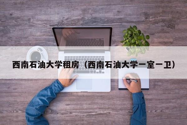 西南石油大学租房(西南石油大学一室一卫)