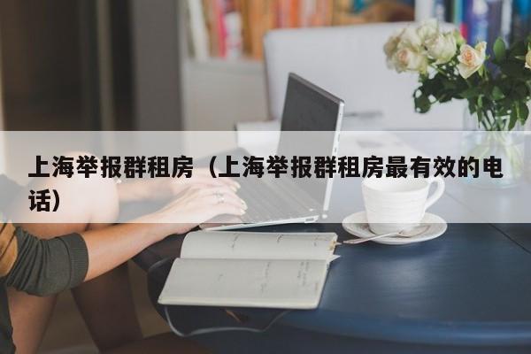 上海举报群租房(上海举报群租房最有效的电话)
