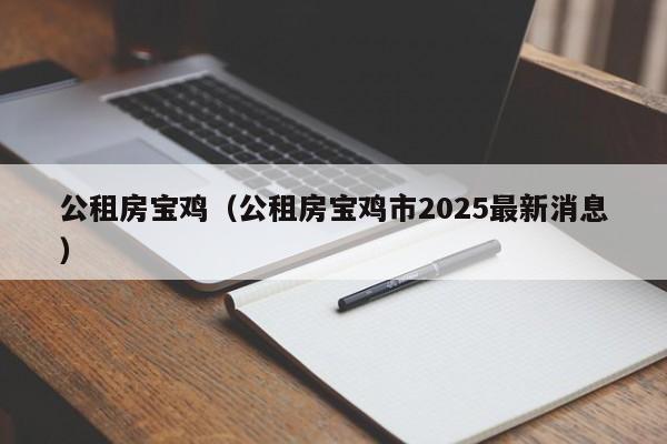 公租房宝鸡(公租房宝鸡市2025最新消息)