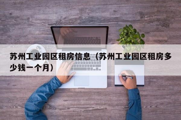 苏州工业园区租房信息(苏州工业园区租房多少钱一个月)